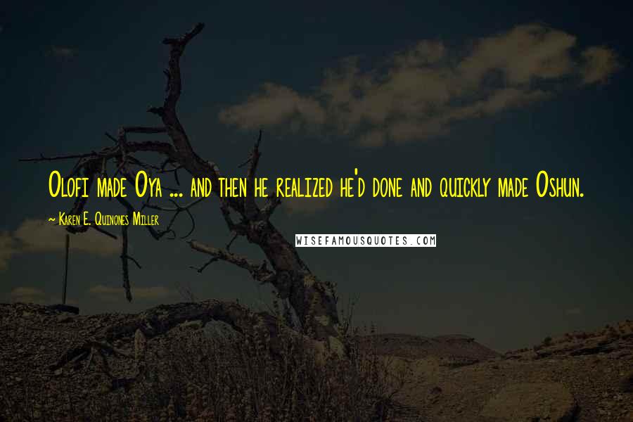 Karen E. Quinones Miller Quotes: Olofi made Oya ... and then he realized he'd done and quickly made Oshun.