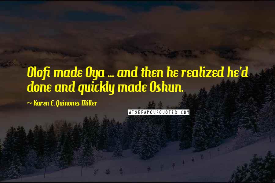 Karen E. Quinones Miller Quotes: Olofi made Oya ... and then he realized he'd done and quickly made Oshun.