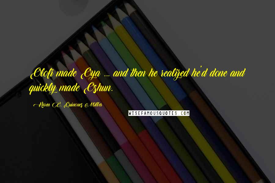 Karen E. Quinones Miller Quotes: Olofi made Oya ... and then he realized he'd done and quickly made Oshun.