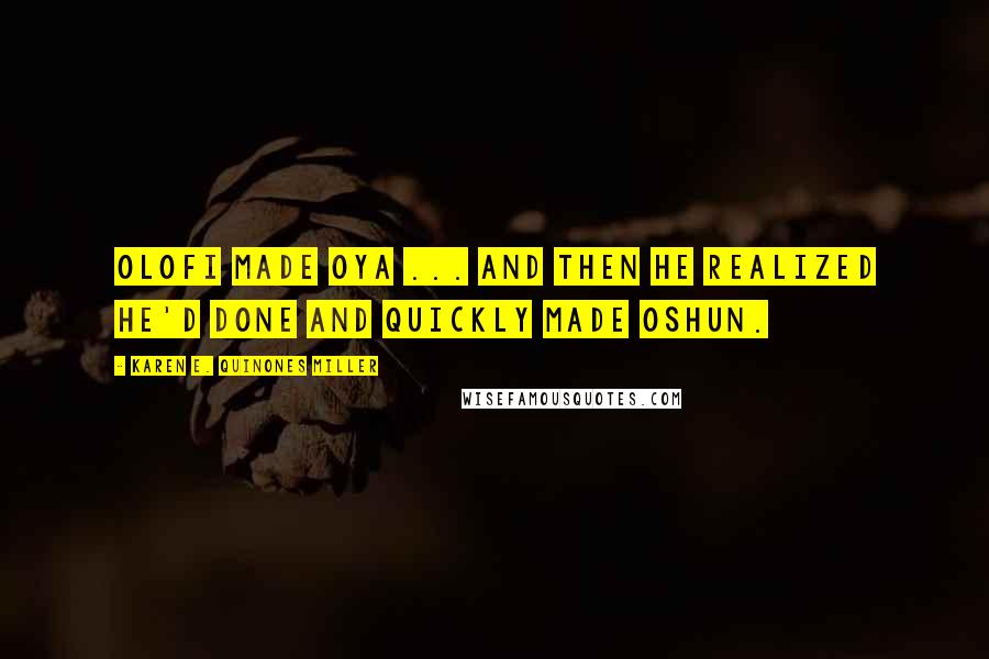 Karen E. Quinones Miller Quotes: Olofi made Oya ... and then he realized he'd done and quickly made Oshun.