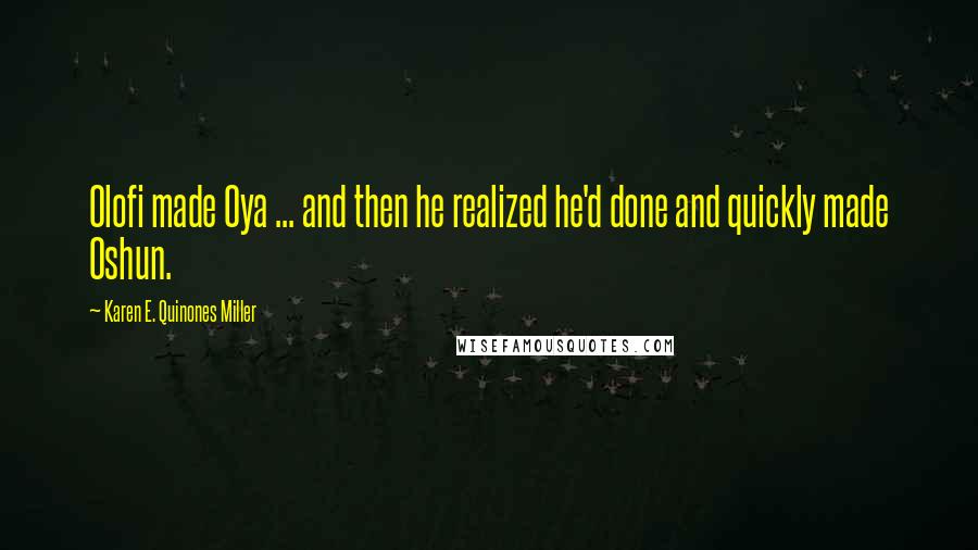 Karen E. Quinones Miller Quotes: Olofi made Oya ... and then he realized he'd done and quickly made Oshun.