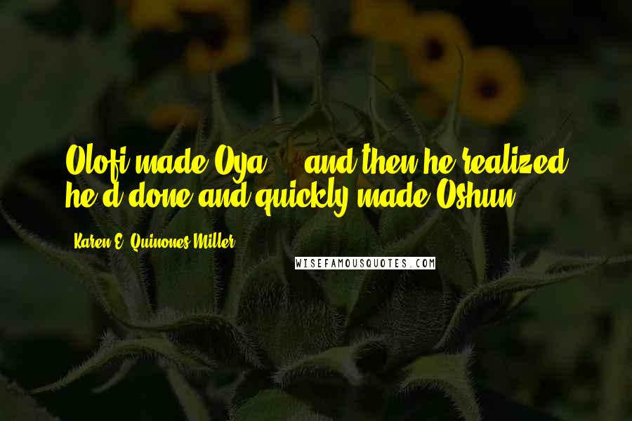Karen E. Quinones Miller Quotes: Olofi made Oya ... and then he realized he'd done and quickly made Oshun.
