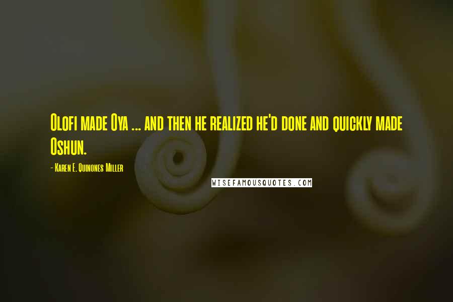 Karen E. Quinones Miller Quotes: Olofi made Oya ... and then he realized he'd done and quickly made Oshun.