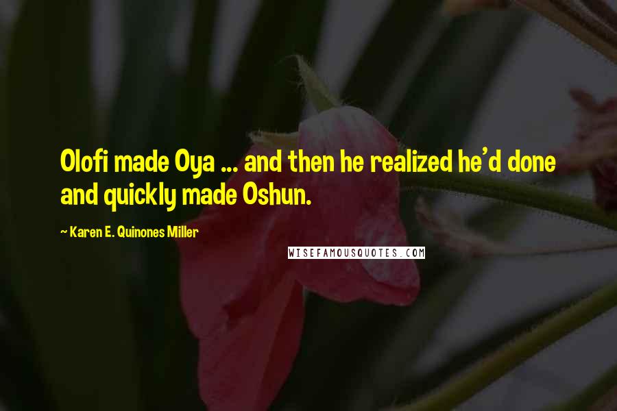 Karen E. Quinones Miller Quotes: Olofi made Oya ... and then he realized he'd done and quickly made Oshun.
