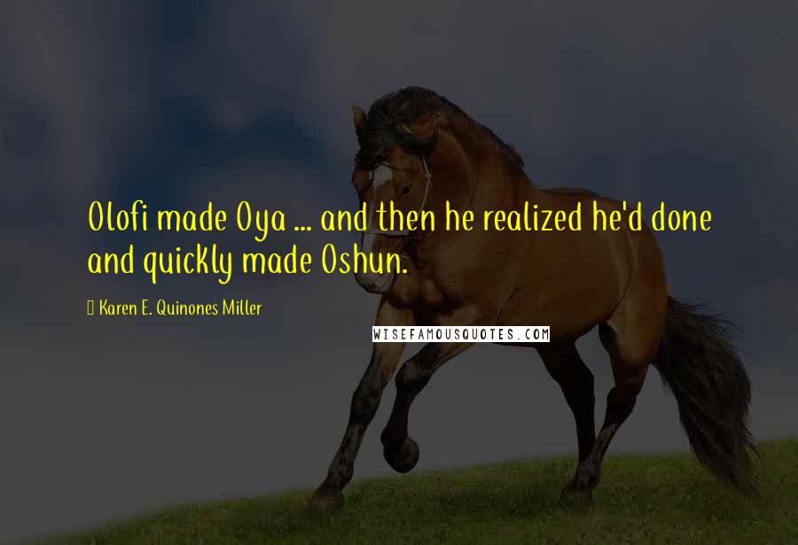 Karen E. Quinones Miller Quotes: Olofi made Oya ... and then he realized he'd done and quickly made Oshun.