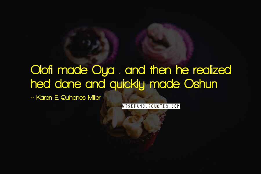 Karen E. Quinones Miller Quotes: Olofi made Oya ... and then he realized he'd done and quickly made Oshun.