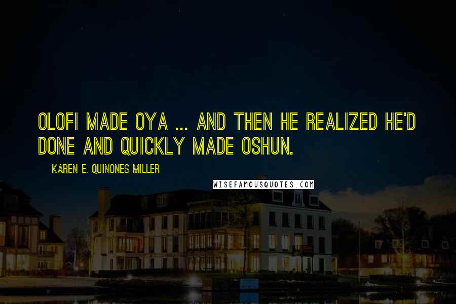 Karen E. Quinones Miller Quotes: Olofi made Oya ... and then he realized he'd done and quickly made Oshun.