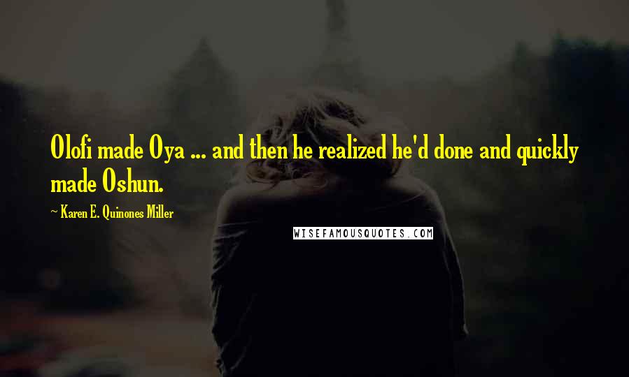 Karen E. Quinones Miller Quotes: Olofi made Oya ... and then he realized he'd done and quickly made Oshun.