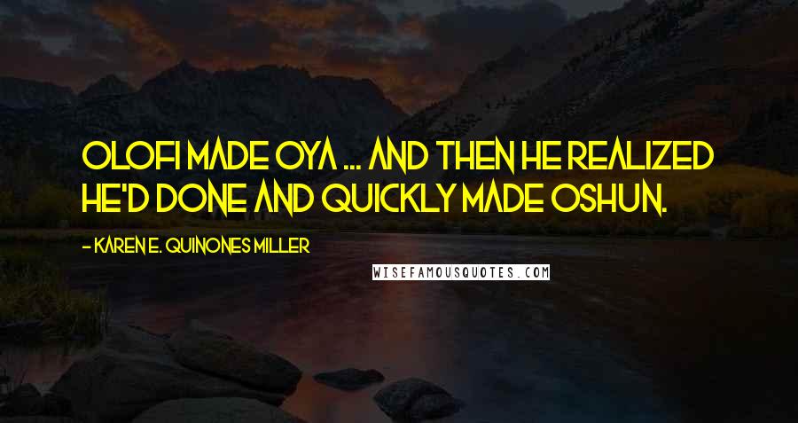 Karen E. Quinones Miller Quotes: Olofi made Oya ... and then he realized he'd done and quickly made Oshun.