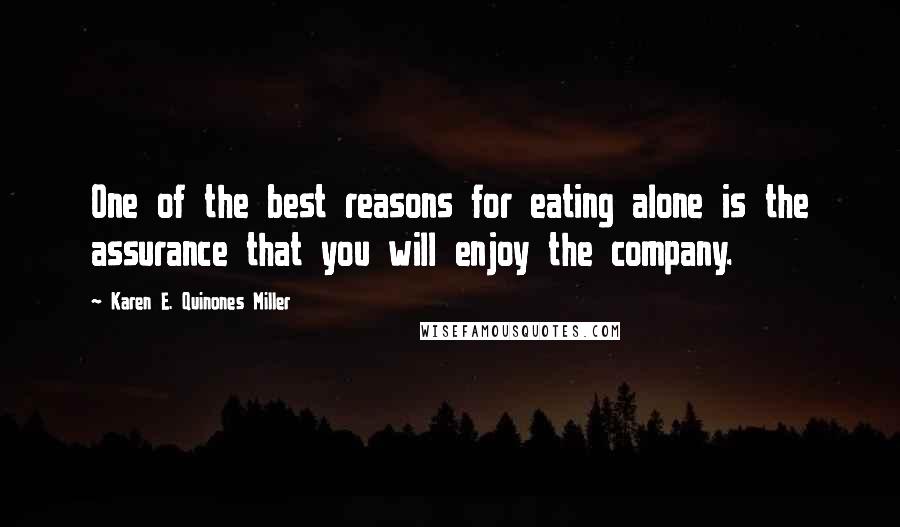 Karen E. Quinones Miller Quotes: One of the best reasons for eating alone is the assurance that you will enjoy the company.
