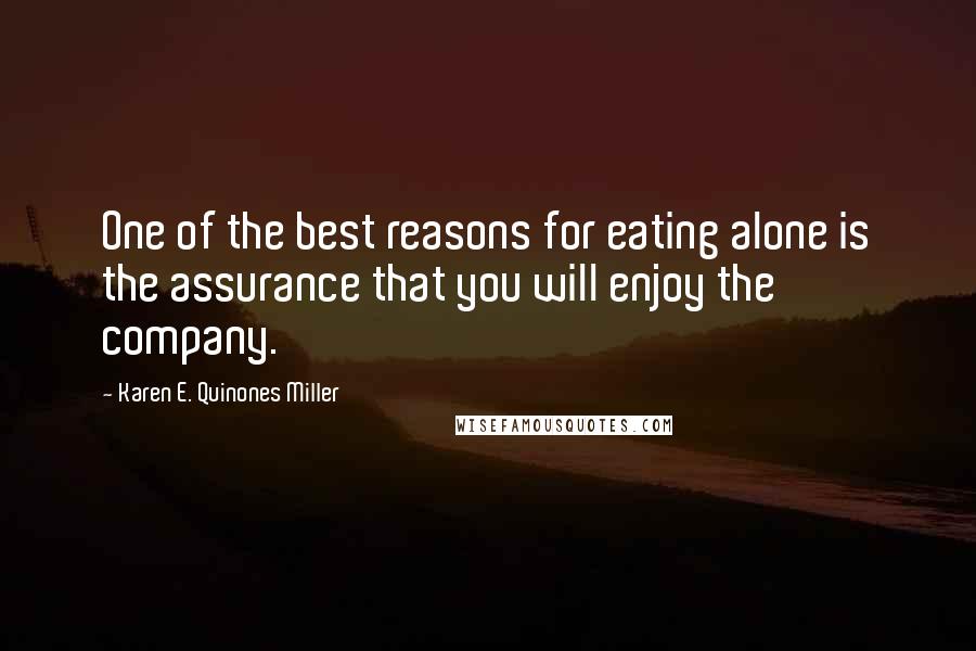 Karen E. Quinones Miller Quotes: One of the best reasons for eating alone is the assurance that you will enjoy the company.