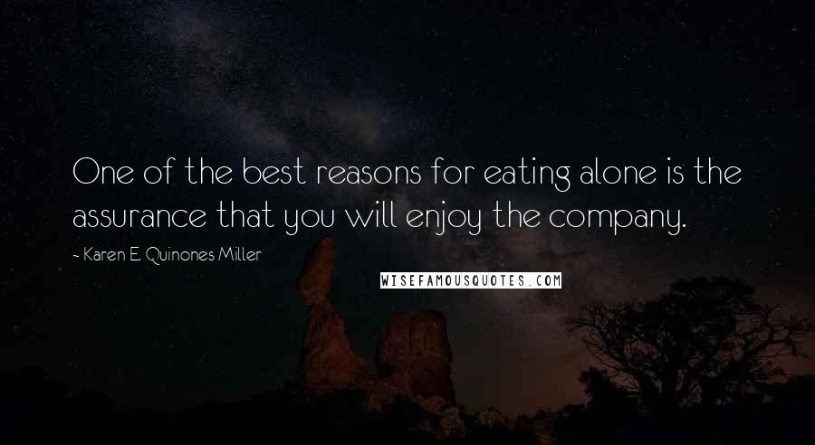 Karen E. Quinones Miller Quotes: One of the best reasons for eating alone is the assurance that you will enjoy the company.