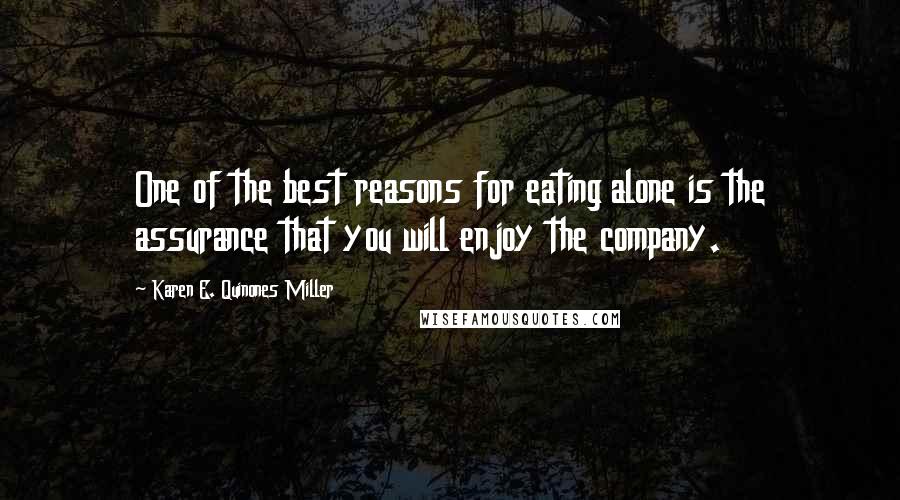 Karen E. Quinones Miller Quotes: One of the best reasons for eating alone is the assurance that you will enjoy the company.