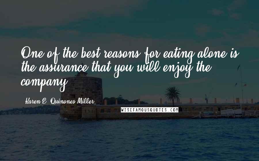 Karen E. Quinones Miller Quotes: One of the best reasons for eating alone is the assurance that you will enjoy the company.