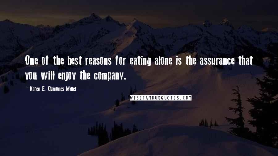 Karen E. Quinones Miller Quotes: One of the best reasons for eating alone is the assurance that you will enjoy the company.