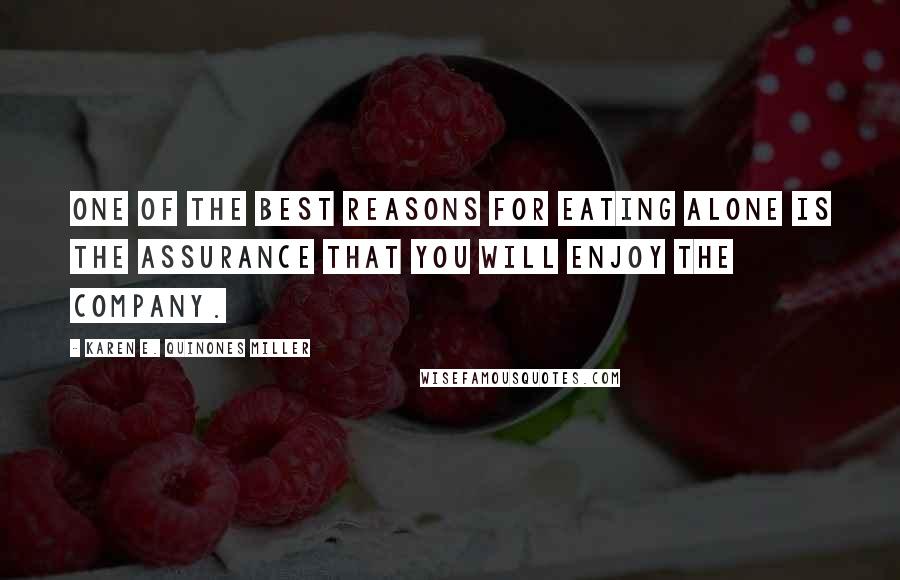 Karen E. Quinones Miller Quotes: One of the best reasons for eating alone is the assurance that you will enjoy the company.