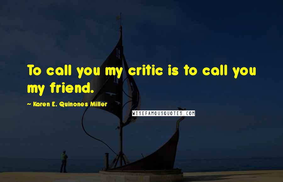 Karen E. Quinones Miller Quotes: To call you my critic is to call you my friend.