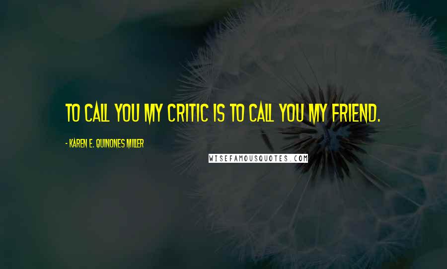 Karen E. Quinones Miller Quotes: To call you my critic is to call you my friend.
