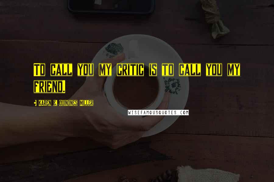 Karen E. Quinones Miller Quotes: To call you my critic is to call you my friend.