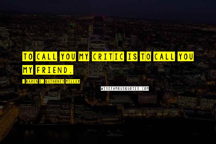 Karen E. Quinones Miller Quotes: To call you my critic is to call you my friend.