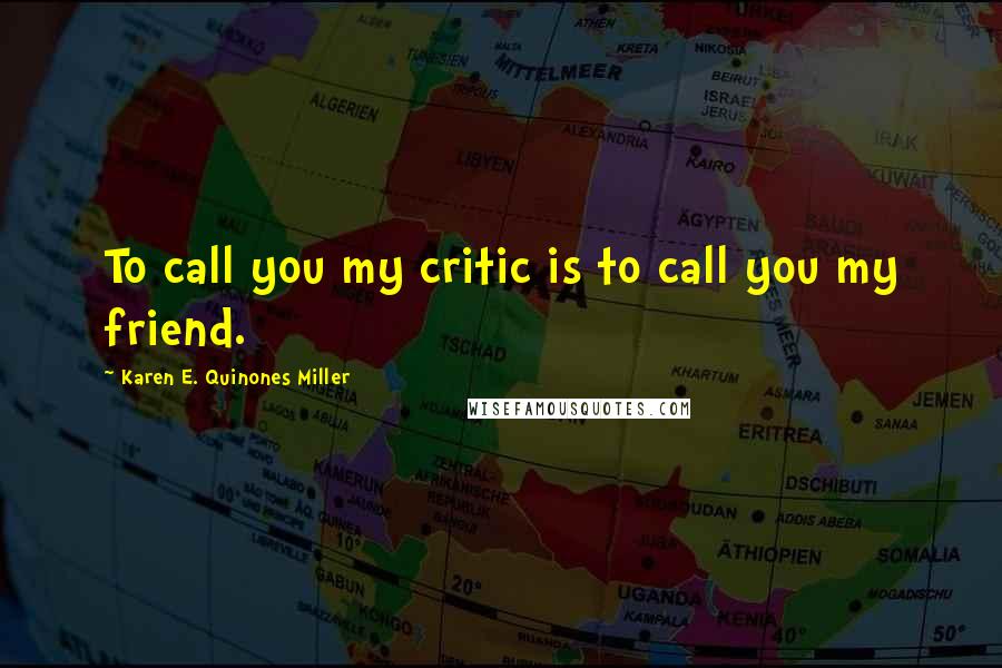 Karen E. Quinones Miller Quotes: To call you my critic is to call you my friend.