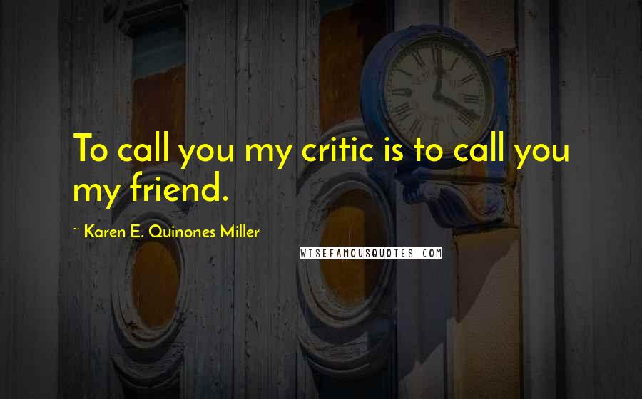 Karen E. Quinones Miller Quotes: To call you my critic is to call you my friend.