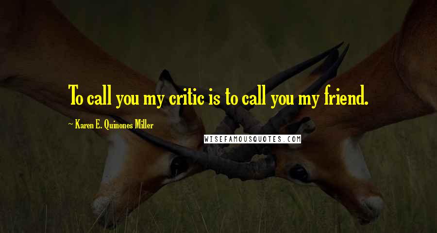 Karen E. Quinones Miller Quotes: To call you my critic is to call you my friend.