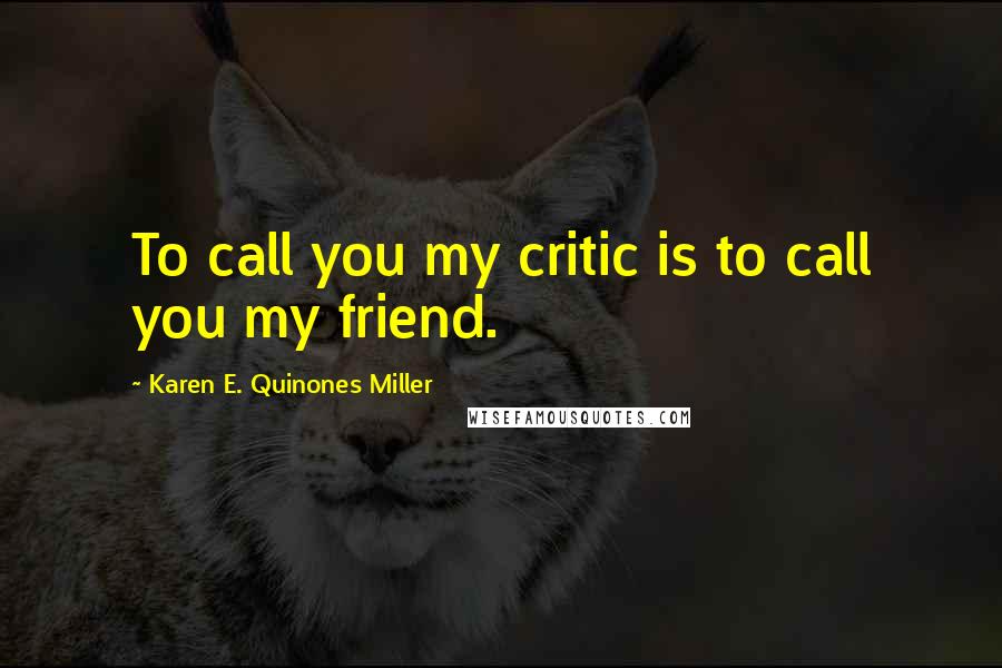 Karen E. Quinones Miller Quotes: To call you my critic is to call you my friend.