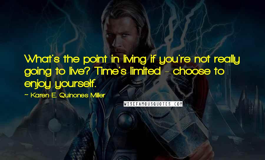 Karen E. Quinones Miller Quotes: What's the point in living if you're not really going to live? Time's limited - choose to enjoy yourself.