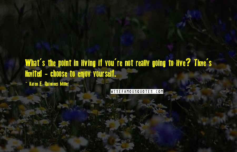 Karen E. Quinones Miller Quotes: What's the point in living if you're not really going to live? Time's limited - choose to enjoy yourself.