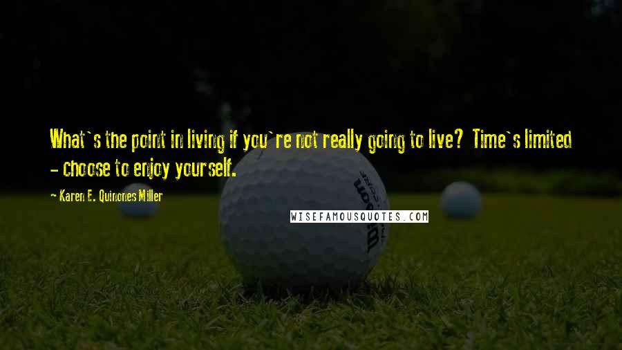 Karen E. Quinones Miller Quotes: What's the point in living if you're not really going to live? Time's limited - choose to enjoy yourself.