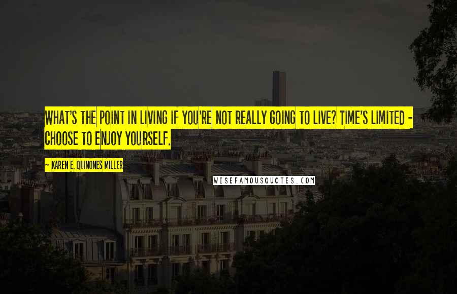 Karen E. Quinones Miller Quotes: What's the point in living if you're not really going to live? Time's limited - choose to enjoy yourself.