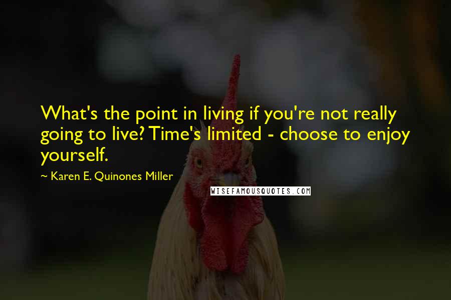 Karen E. Quinones Miller Quotes: What's the point in living if you're not really going to live? Time's limited - choose to enjoy yourself.