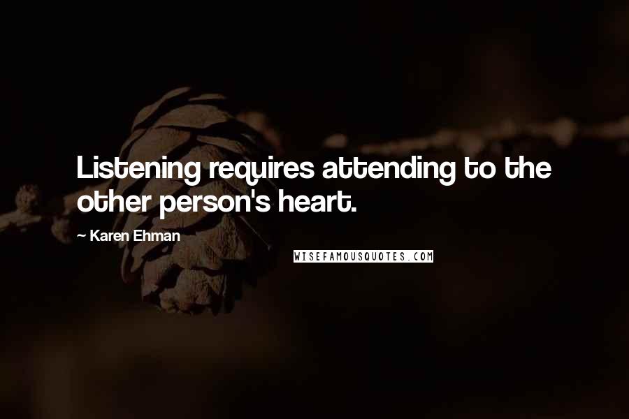 Karen Ehman Quotes: Listening requires attending to the other person's heart.