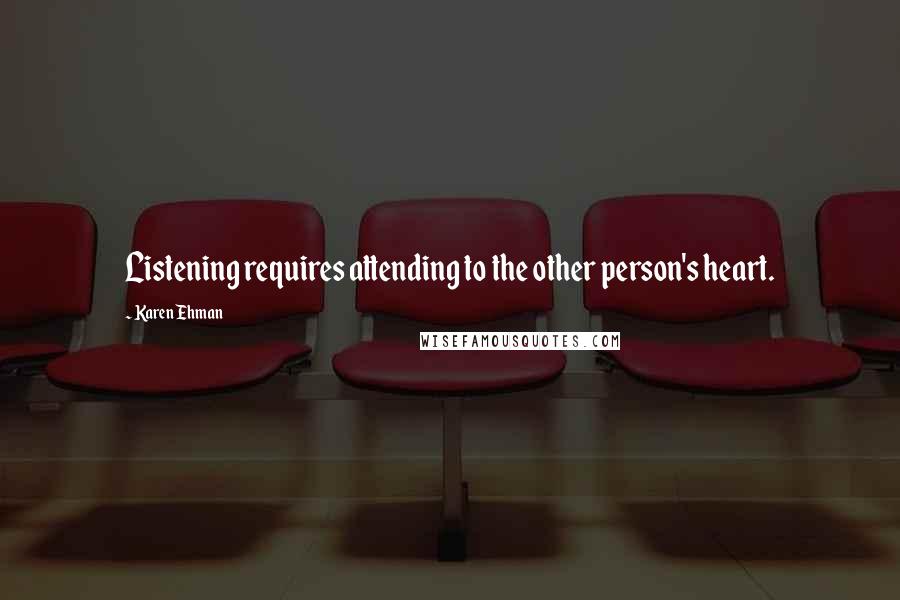 Karen Ehman Quotes: Listening requires attending to the other person's heart.