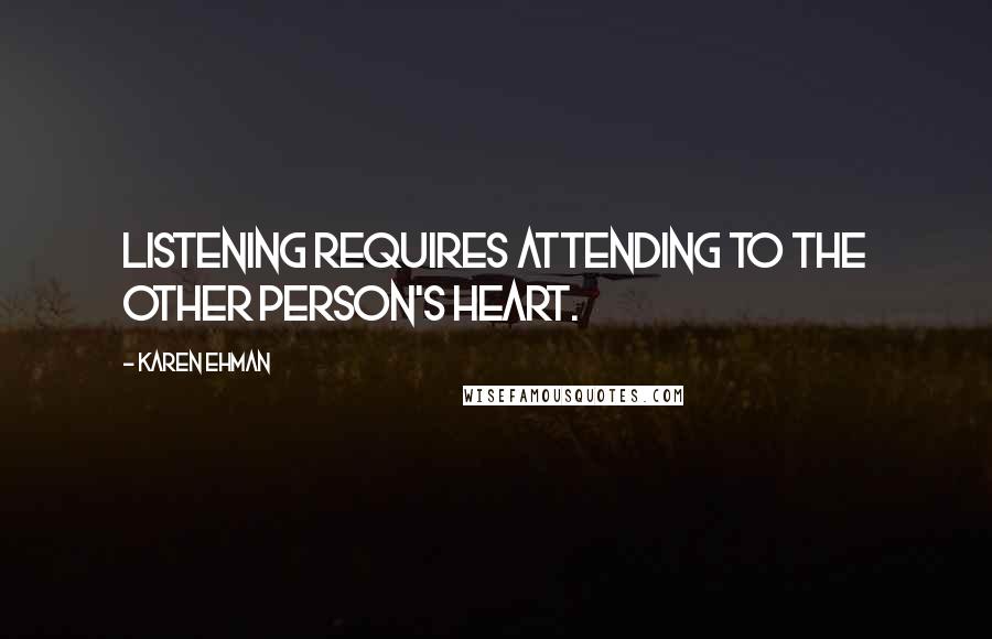 Karen Ehman Quotes: Listening requires attending to the other person's heart.