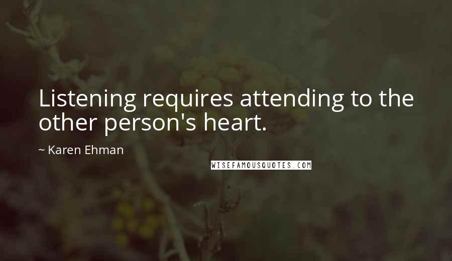 Karen Ehman Quotes: Listening requires attending to the other person's heart.