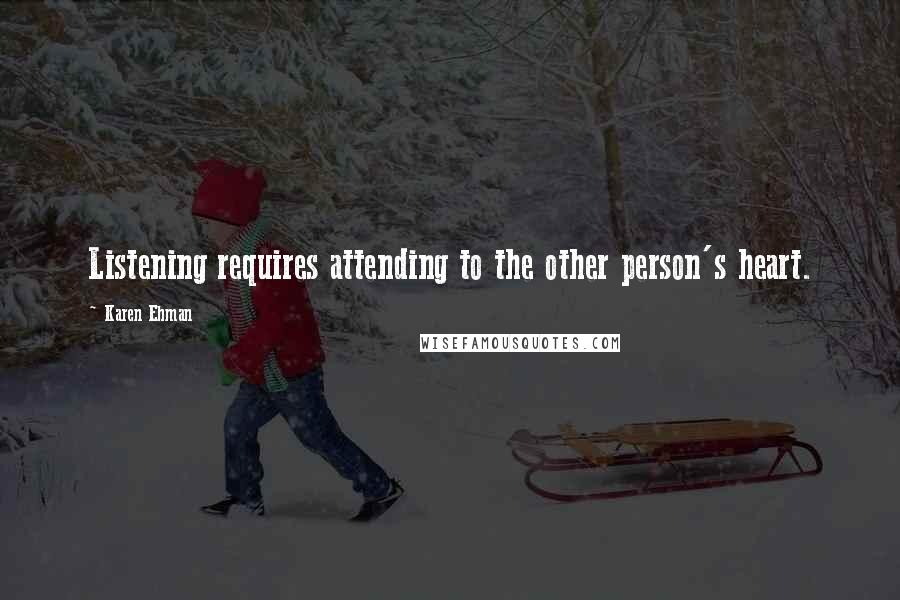 Karen Ehman Quotes: Listening requires attending to the other person's heart.