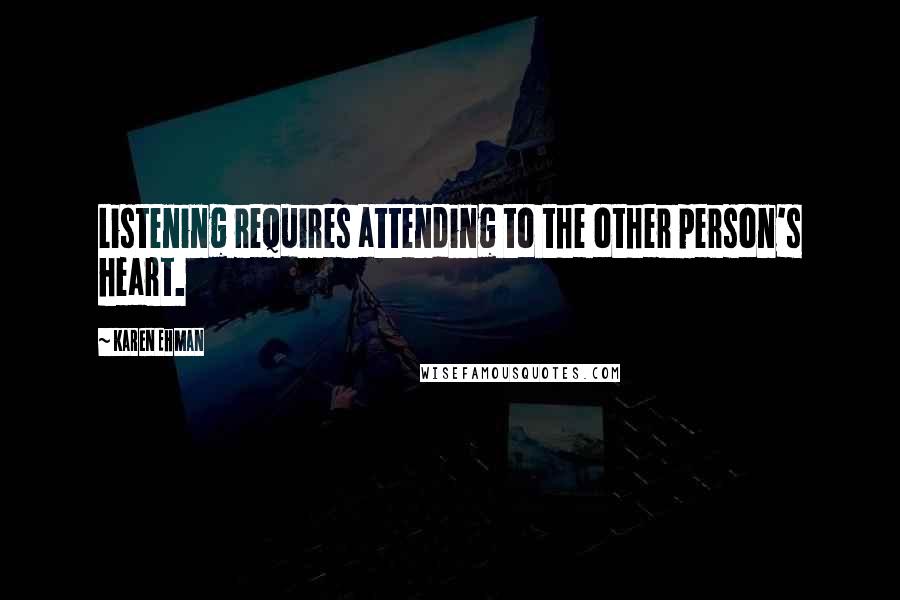 Karen Ehman Quotes: Listening requires attending to the other person's heart.