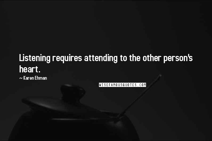 Karen Ehman Quotes: Listening requires attending to the other person's heart.