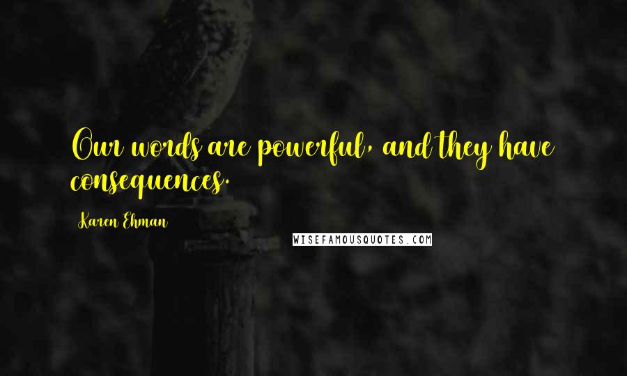 Karen Ehman Quotes: Our words are powerful, and they have consequences.