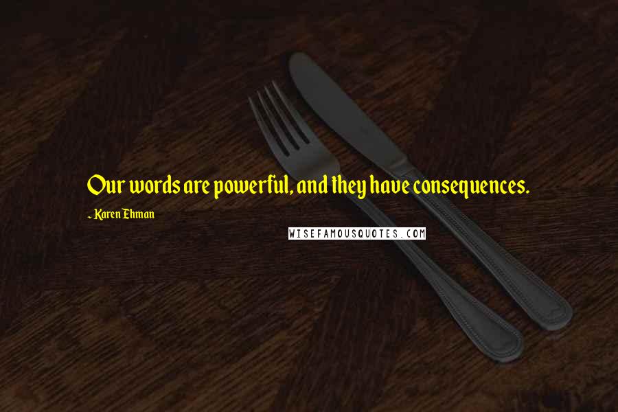 Karen Ehman Quotes: Our words are powerful, and they have consequences.