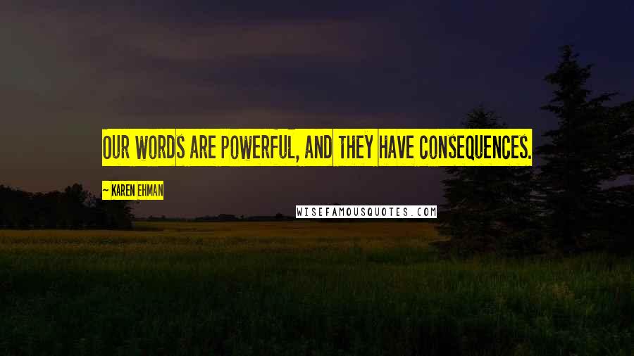 Karen Ehman Quotes: Our words are powerful, and they have consequences.