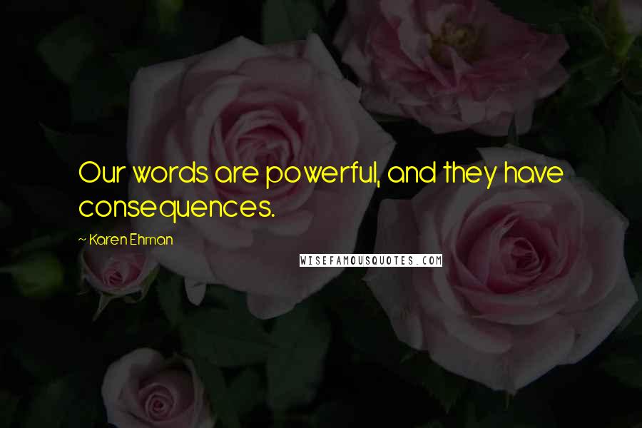Karen Ehman Quotes: Our words are powerful, and they have consequences.