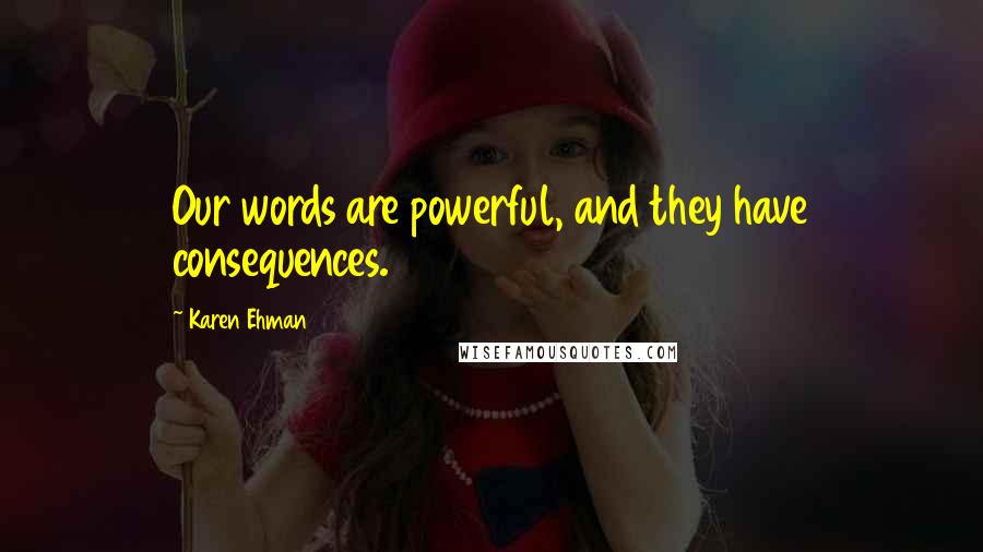 Karen Ehman Quotes: Our words are powerful, and they have consequences.