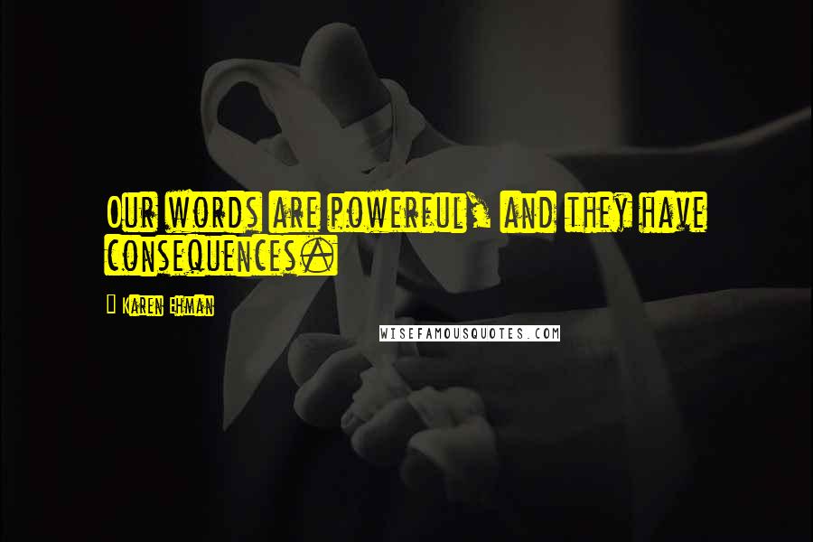 Karen Ehman Quotes: Our words are powerful, and they have consequences.