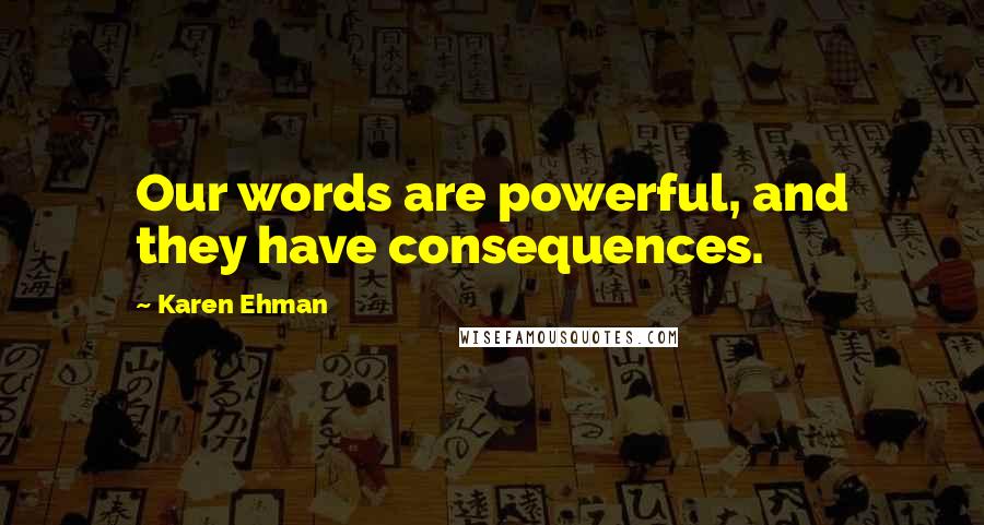 Karen Ehman Quotes: Our words are powerful, and they have consequences.