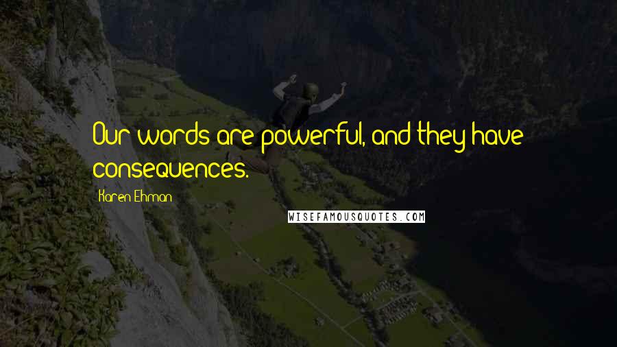 Karen Ehman Quotes: Our words are powerful, and they have consequences.