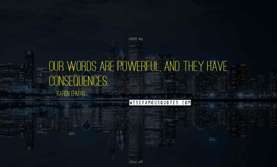 Karen Ehman Quotes: Our words are powerful, and they have consequences.