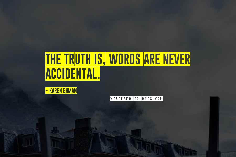 Karen Ehman Quotes: The truth is, words are never accidental.